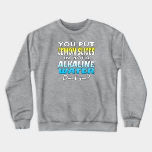 You Put Lemon Slices In Your Alkaline Water Don't You Humor Crewneck Sweatshirt